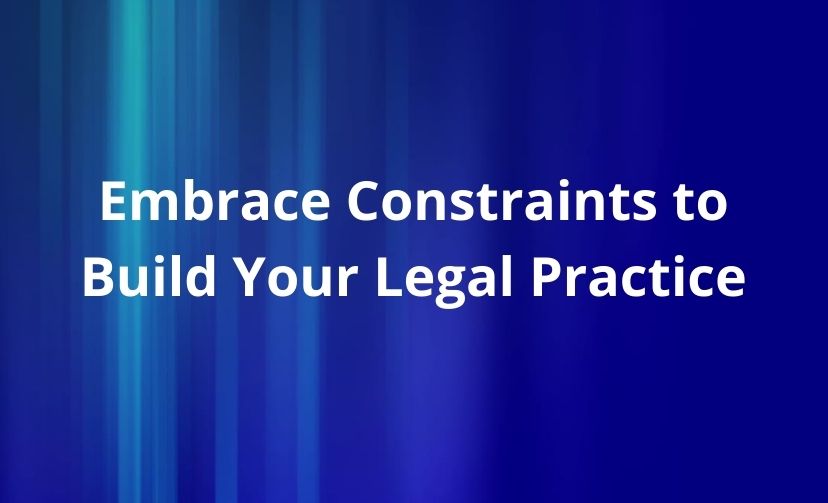 Embrace Constraints to Build Your Legal Practice